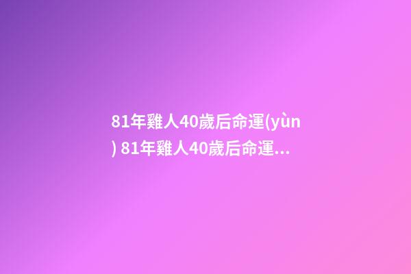 81年雞人40歲后命運(yùn) 81年雞人40歲后命運(yùn)，1981年屬雞是什么命 1981年出生人的命運(yùn)-第1張-觀點(diǎn)-玄機(jī)派